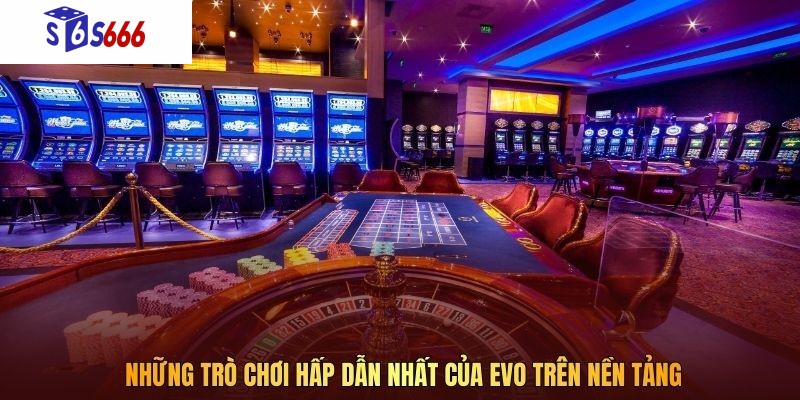 Những trò chơi hấp dẫn nhất của EVO trên nền tảng